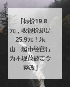 标价19.8元，收银价却是25.9元！乐山一超市经营行为不规范被责令整改
