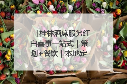 桂林酒席服务红白喜事一站式｜策划+餐饮｜本地定制桂林本地团队