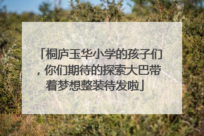 桐庐玉华小学的孩子们，你们期待的探索大巴带着梦想整装待发啦