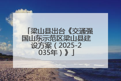 梁山县出台《交通强国山东示范区梁山县建设方案（2025-2035年）》