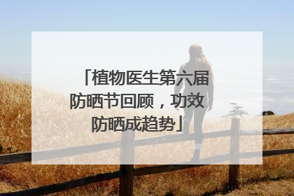 植物医生第六届防晒节回顾，功效防晒成趋势