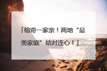 榕奇一家亲！两地“最美家庭”结对连心！