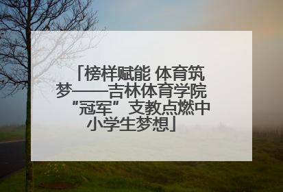 榜样赋能 体育筑梦——吉林体育学院“冠军”支教点燃中小学生梦想
