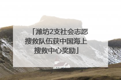 潍坊2支社会志愿搜救队伍获中国海上搜救中心奖励