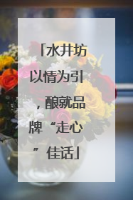 水井坊以情为引，酿就品牌“走心”佳话