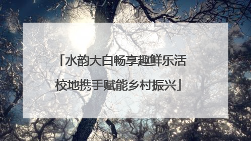 水韵大白畅享趣鲜乐活 校地携手赋能乡村振兴