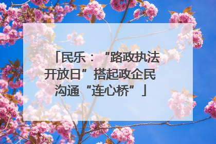民乐：“路政执法开放日”搭起政企民沟通“连心桥”
