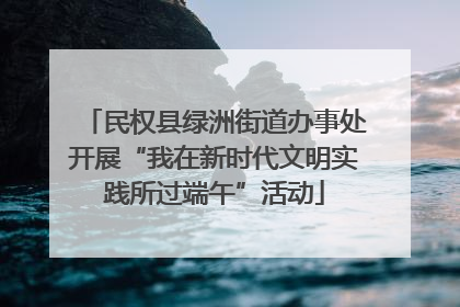 民权县绿洲街道办事处开展“我在新时代文明实践所过端午”活动