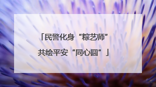 民警化身“粽艺师” 共绘平安“同心圆”
