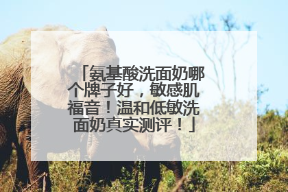 氨基酸洗面奶哪个牌子好，敏感肌福音！温和低敏洗面奶真实测评！