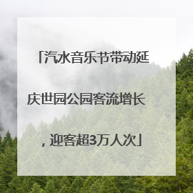 汽水音乐节带动延庆世园公园客流增长，迎客超3万人次