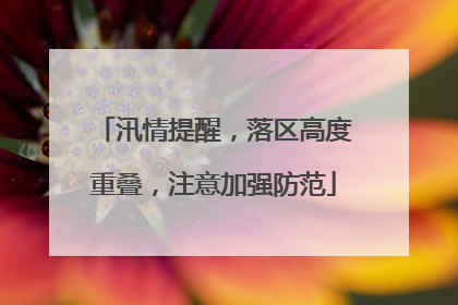 汛情提醒，落区高度重叠，注意加强防范