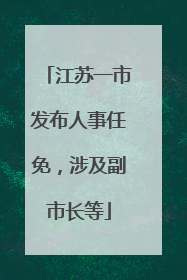 江苏一市发布人事任免，涉及副市长等