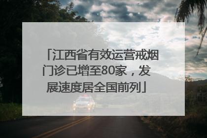 江西省有效运营戒烟门诊已增至80家，发展速度居全国前列