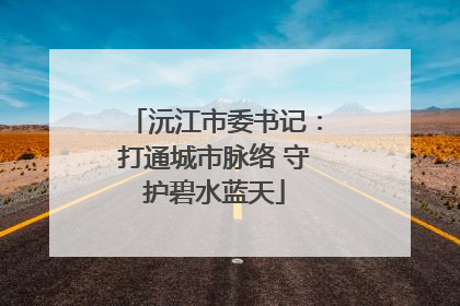沅江市委书记：打通城市脉络 守护碧水蓝天