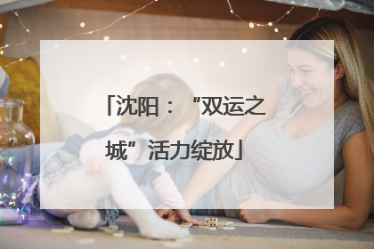 沈阳：“双运之城”活力绽放