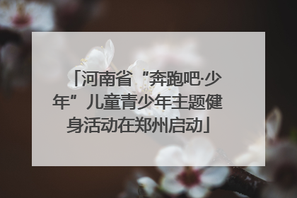 河南省“奔跑吧·少年”儿童青少年主题健身活动在郑州启动