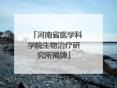 河南省医学科学院生物治疗研究所揭牌
