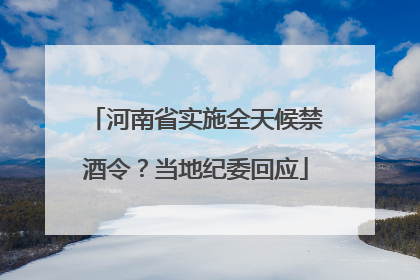 河南省实施全天候禁酒令？当地纪委回应