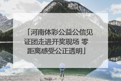 河南体彩公益公信见证团走进开奖现场 零距离感受公正透明