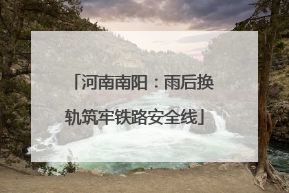 河南南阳：雨后换轨筑牢铁路安全线