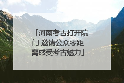 河南考古打开院门 邀请公众零距离感受考古魅力