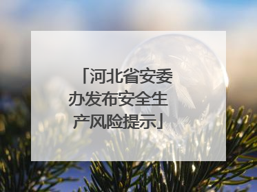 河北省安委办发布安全生产风险提示