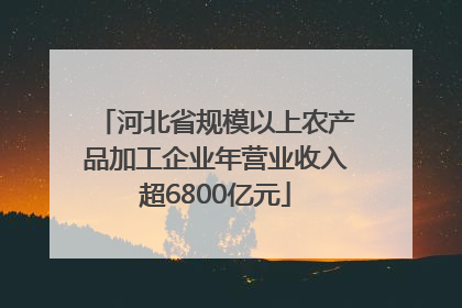 河北省规模以上农产品加工企业年营业收入超6800亿元