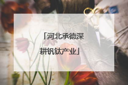 河北承德深耕钒钛产业