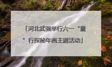 河北武强举行六一“童”行探秘年画主题活动