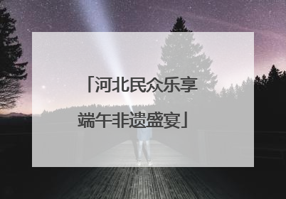河北民众乐享端午非遗盛宴