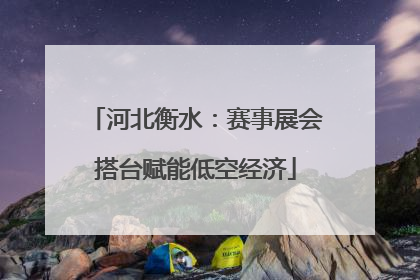 河北衡水：赛事展会搭台赋能低空经济