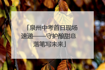 泉州中考首日现场速递——守护酿甜意 落笔写未来