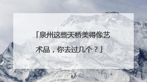泉州这些天桥美得像艺术品，你去过几个？