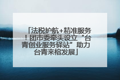 法税护航+精准服务！团市委牵头设立“台青创业服务驿站”助力台青来榕发展