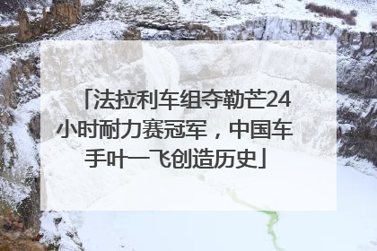 法拉利车组夺勒芒24小时耐力赛冠军，中国车手叶一飞创造历史
