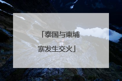 泰国与柬埔寨发生交火