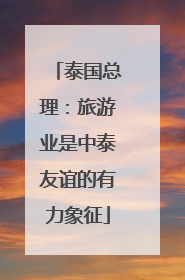 泰国总理：旅游业是中泰友谊的有力象征