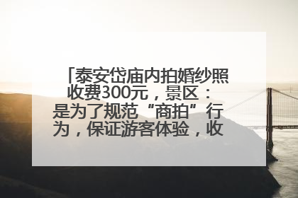 泰安岱庙内拍婚纱照收费300元，景区：是为了规范“商拍”行为，保证游客体验，收取费用全部上交国库