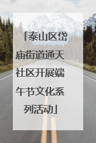 泰山区岱庙街道通天社区开展端午节文化系列活动