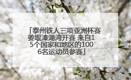 泰州铁人三项亚洲杯赛姜堰溱湖湾开赛 来自15个国家和地区的1006名运动员参赛