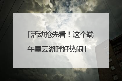 活动抢先看！这个端午星云湖畔好热闹