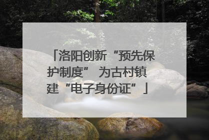 洛阳创新“预先保护制度” 为古村镇建“电子身份证”