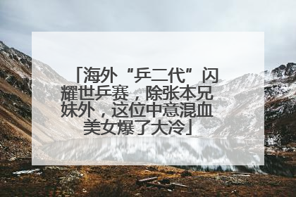 海外“乒二代”闪耀世乒赛，除张本兄妹外，这位中意混血美女爆了大冷