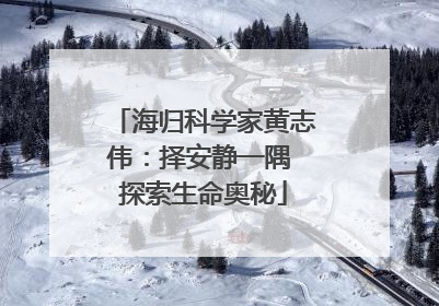 海归科学家黄志伟：择安静一隅 探索生命奥秘