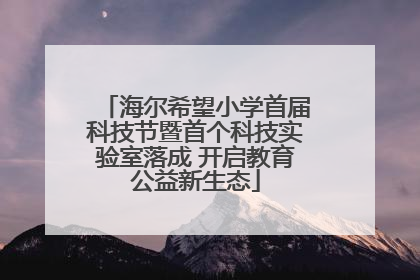 海尔希望小学首届科技节暨首个科技实验室落成 开启教育公益新生态