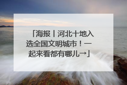 海报丨河北十地入选全国文明城市！一起来看都有哪儿→