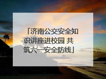 济南公交安全知识讲座进校园 共筑六一安全防线