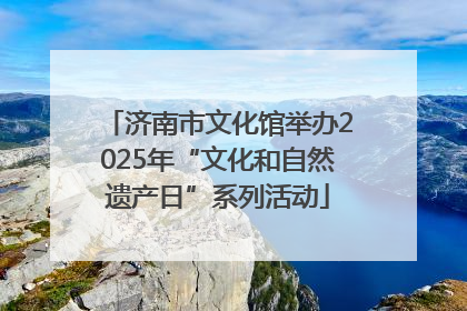 济南市文化馆举办2025年“文化和自然遗产日”系列活动