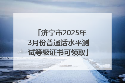 济宁市2025年3月份普通话水平测试等级证书可领取